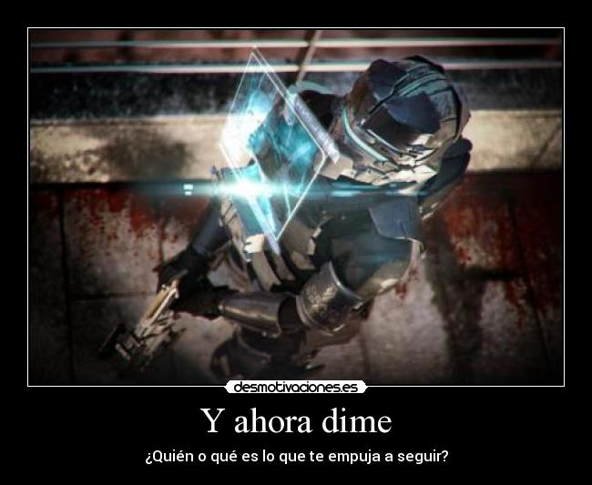 Y ahora dime - ¿Quién o qué es lo que te empuja a seguir?