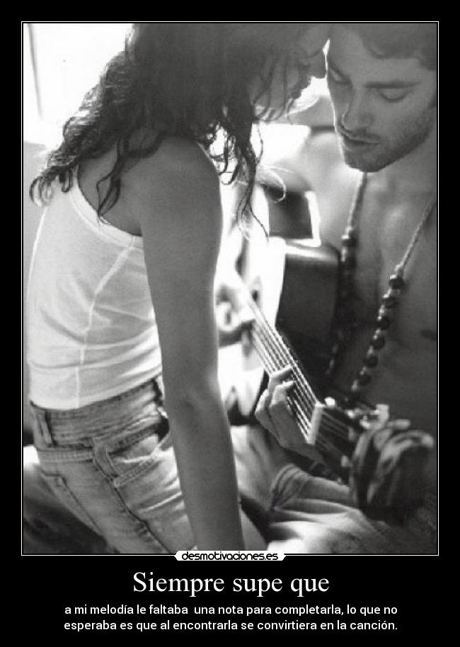 Siempre supe que - a mi melodía le faltaba una nota para completarla, lo que no
esperaba es que al encontrarla se convirtiera en la canción.