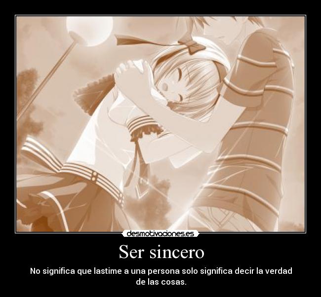 Ser sincero - No significa que lastime a una persona solo significa decir la verdad de las cosas.