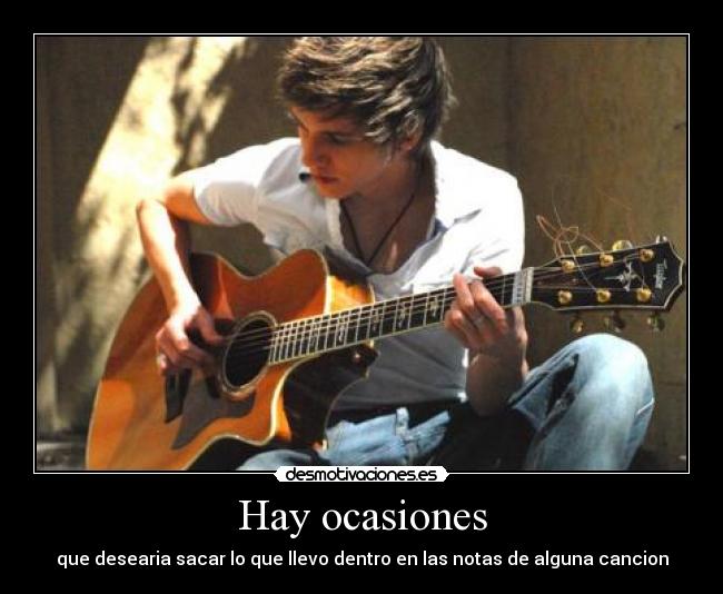 Hay ocasiones - que desearia sacar lo que llevo dentro en las notas de alguna cancion
