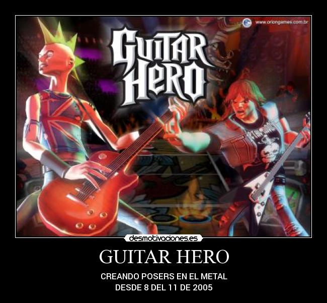 GUITAR HERO - CREANDO POSERS EN EL METAL
DESDE 8 DEL 11 DE 2005