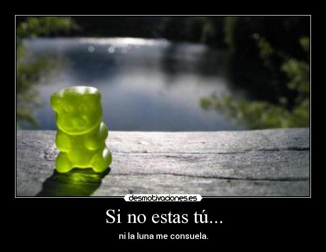 Si no estas tú... - ni la luna me consuela.