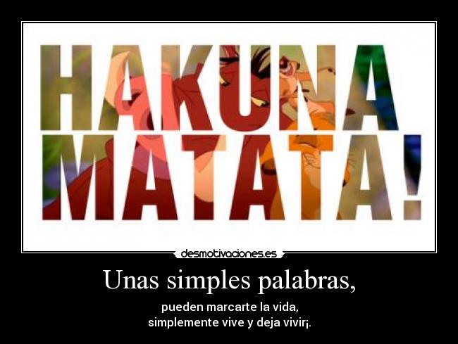 Unas simples palabras, - pueden marcarte la vida,
simplemente vive y deja vivir¡.