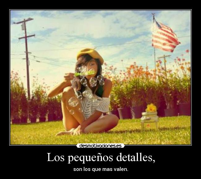 Los pequeños detalles, - son los que mas valen.