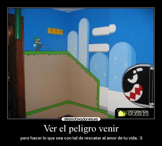 Ver el peligro venir - pero hacer lo que sea con tal de rescatar al amor de tu vida. :3