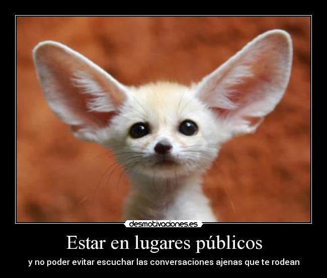 Estar en lugares públicos - y no poder evitar escuchar las conversaciones ajenas que te rodean
