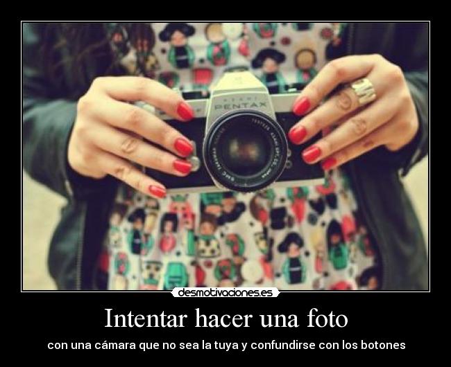 Intentar hacer una foto - con una cámara que no sea la tuya y confundirse con los botones