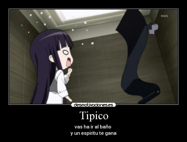 Tipico - vas ha ir al baño 
y un espiritu te gana