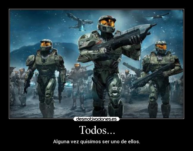 Todos... - Alguna vez quisímos ser uno de ellos.