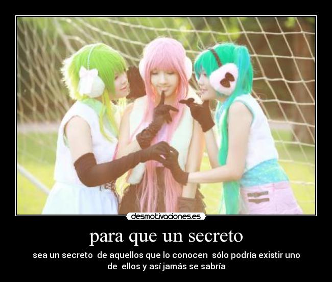 para que un secreto - sea un secreto  de aquellos que lo conocen  sólo podría existir uno
de  ellos y así jamás se sabría