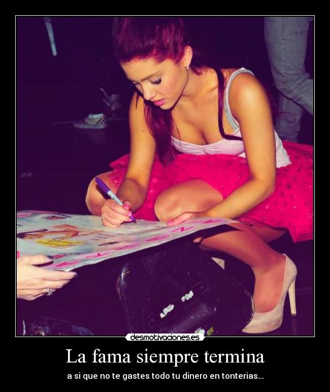 La fama siempre termina - a si que no te gastes todo tu dinero en tonterias...
