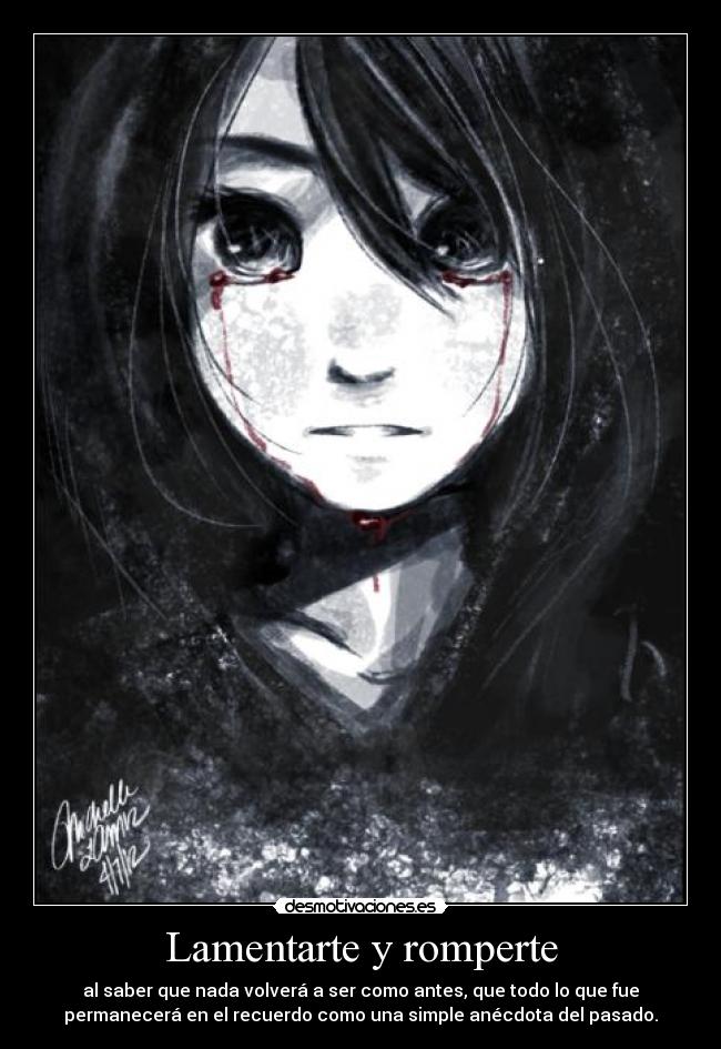 Lamentarte y romperte - al saber que nada volverá a ser como antes, que todo lo que fue
permanecerá en el recuerdo como una simple anécdota del pasado.