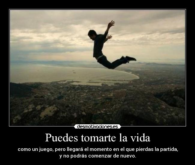 Puedes tomarte la vida -