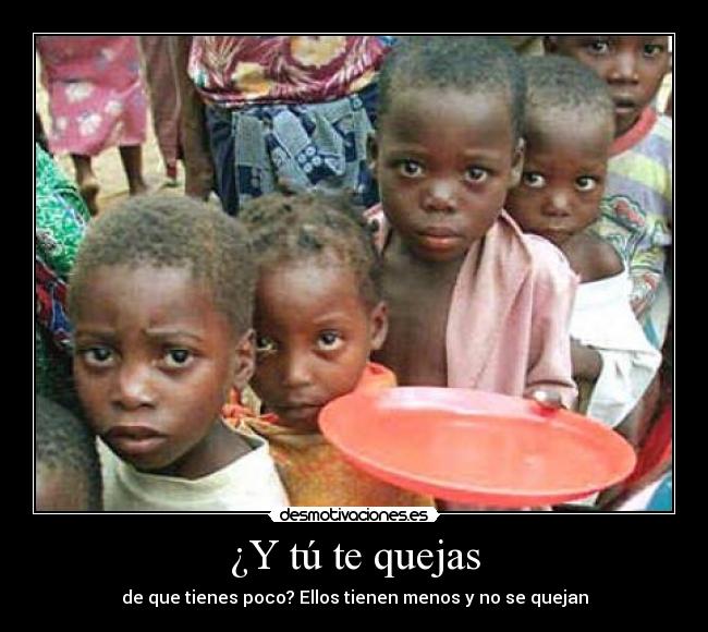 ¿Y tú te quejas - de que tienes poco? Ellos tienen menos y no se quejan