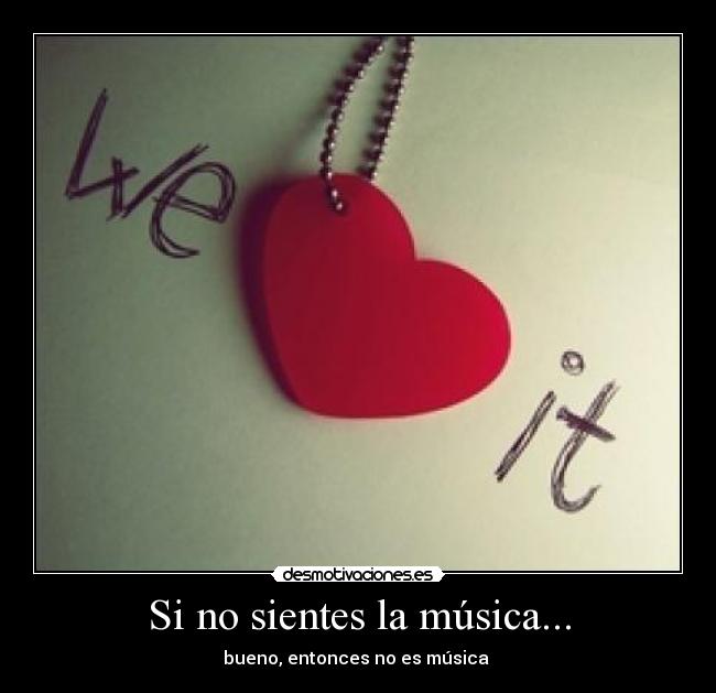 Si no sientes la música... - bueno, entonces no es música ♥