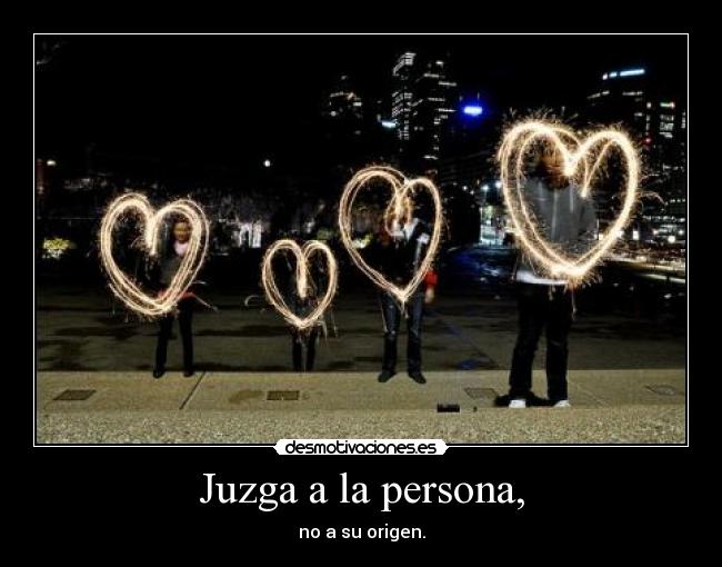 Juzga a la persona, - no a su origen.