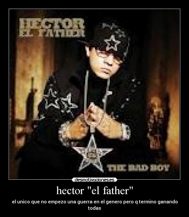 hector el father - el unico que no empezo una guerra en el genero pero q termino ganando todas