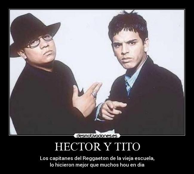 HECTOR Y TITO - Los capitanes del Reggaeton de la vieja escuela,
lo hicieron mejor que muchos hou en dia