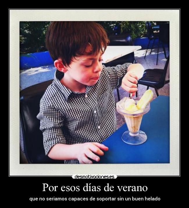 Por esos días de verano - que no seriamos capaces de soportar sin un buen helado