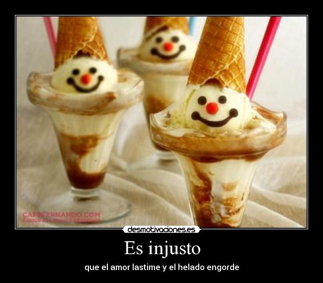 Es injusto - que el amor lastime y el helado engorde