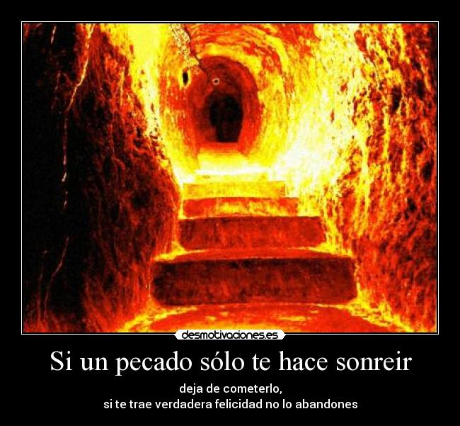 Si un pecado sólo te hace sonreir - deja de cometerlo,
si te trae verdadera felicidad no lo abandones