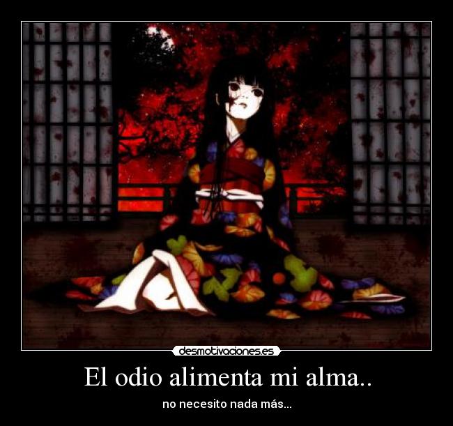 El odio alimenta mi alma.. - no necesito nada más...