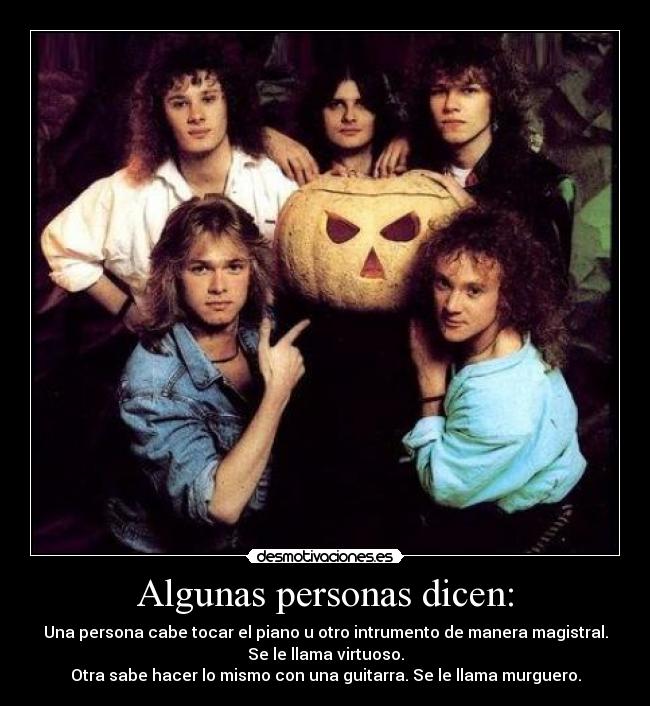 Algunas personas dicen: - Una persona cabe tocar el piano u otro intrumento de manera magistral.
Se le llama virtuoso.
Otra sabe hacer lo mismo con una guitarra. Se le llama murguero.