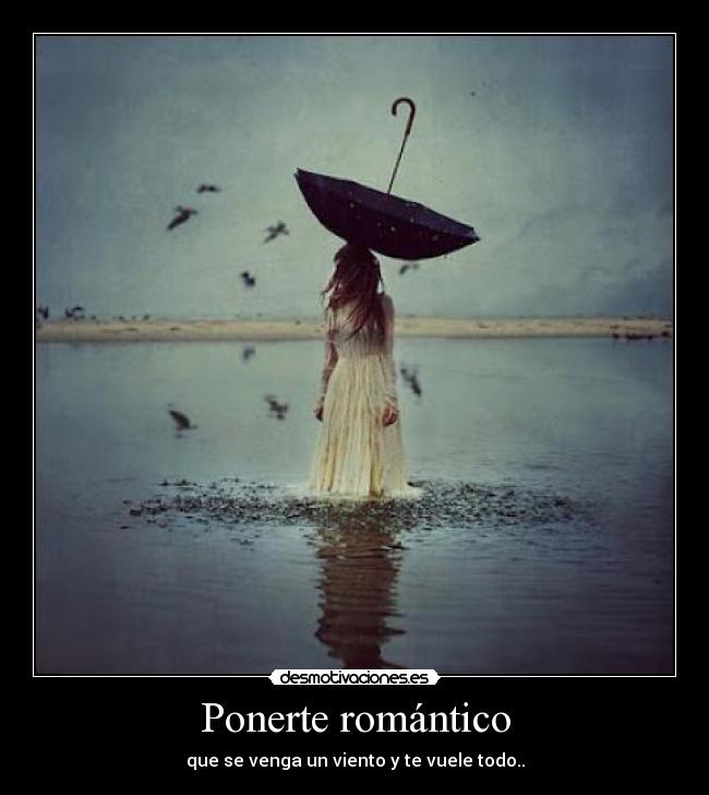 Ponerte romántico - que se venga un viento y te vuele todo..