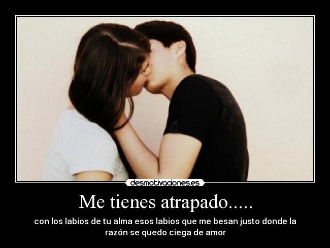 Me tienes atrapado..... -