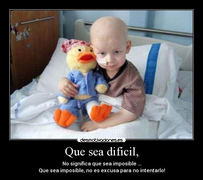 Que sea dificil, - No significa que sea imposible ...
Que sea imposible, no es excusa para no intentarlo!