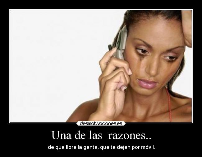 Una de las razones.. - de que llore la gente, que te dejen por móvil.