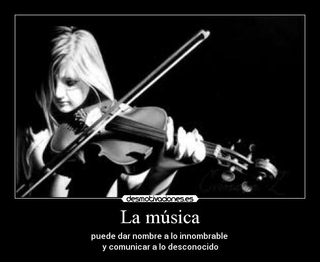 La música - puede dar nombre a lo innombrable
y comunicar a lo desconocido