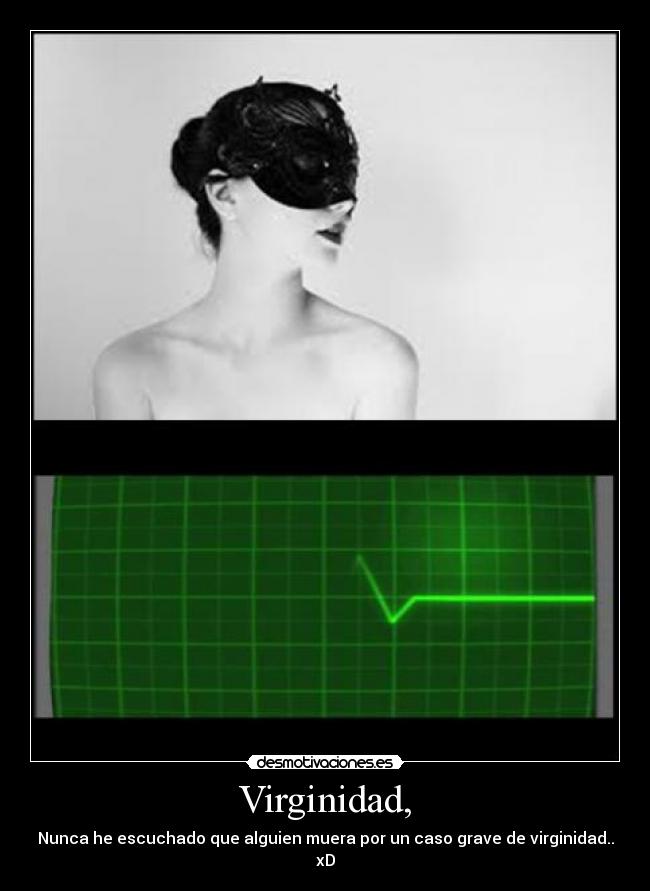 Virginidad, - Nunca he escuchado que alguien muera por un caso grave de virginidad.. xD