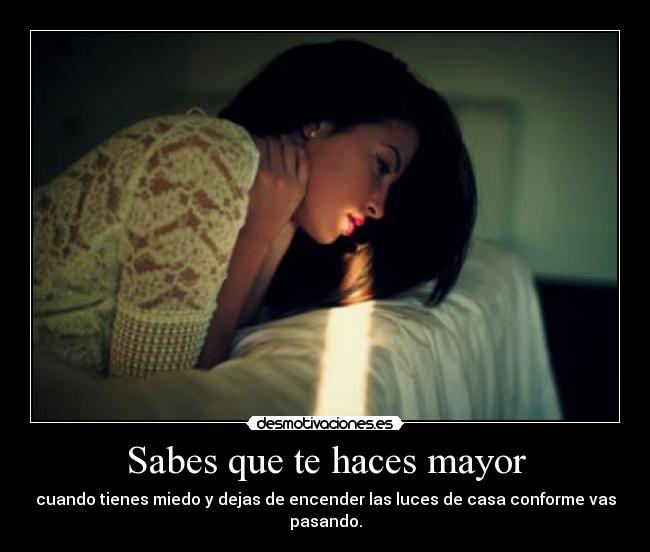 Sabes que te haces mayor - cuando tienes miedo y dejas de encender las luces de casa conforme vas pasando.