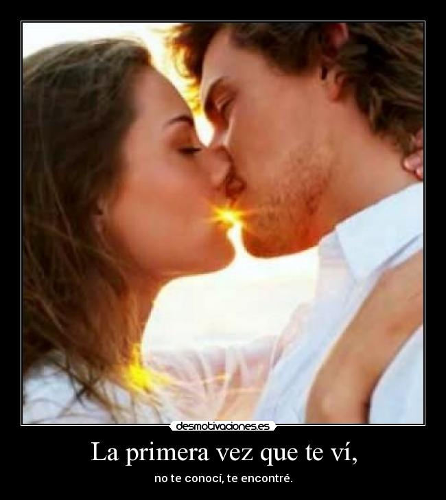 La primera vez que te ví, - no te conocí, te encontré.
