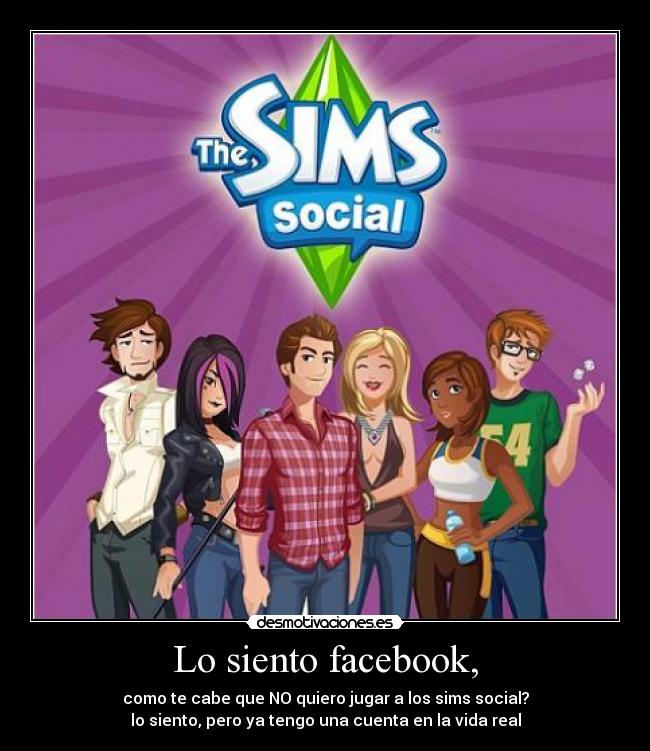 Lo siento facebook, - como te cabe que NO quiero jugar a los sims social?
lo siento, pero ya tengo una cuenta en la vida real
