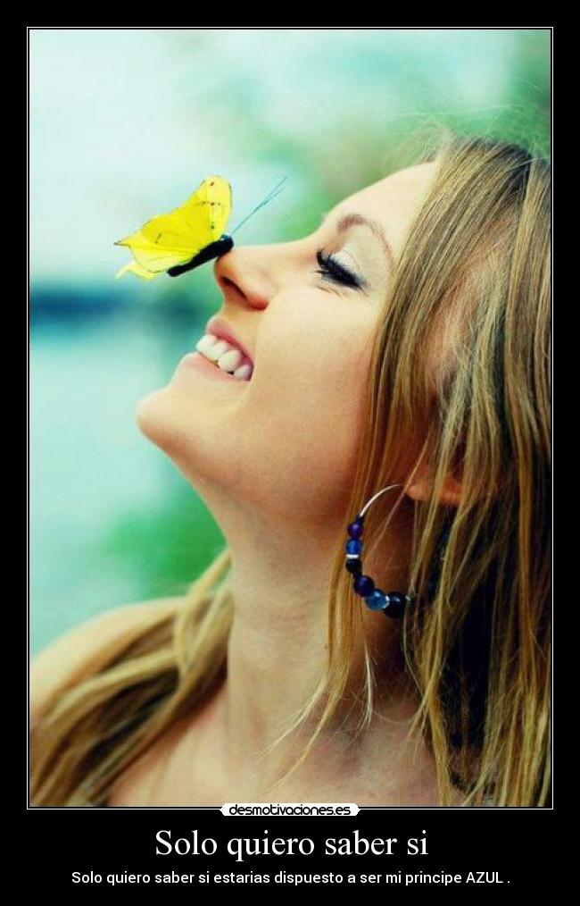 Solo quiero saber si - Solo quiero saber si estarias dispuesto a ser mi principe AZUL .♥