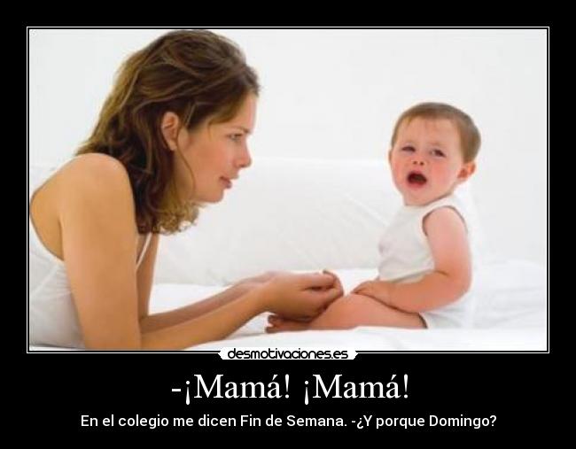 -¡Mamá! ¡Mamá! - En el colegio me dicen Fin de Semana. -¿Y porque Domingo?
