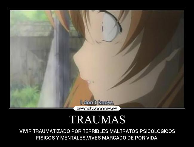 TRAUMAS - VIVIR TRAUMATIZADO POR TERRIBLES MALTRATOS PSICOLOGICOS
FISICOS Y MENTALES,VIVES MARCADO DE POR VIDA.