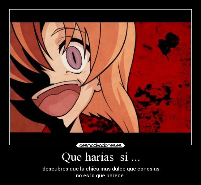 Que harias si ... - descubres que la chica mas dulce que conosias
no es lo que parece..