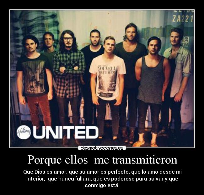 Porque ellos me transmitieron - Que Dios es amor, que su amor es perfecto, que lo amo desde mi
interior, que nunca fallará, que es poderoso para salvar y que
conmigo está ♪