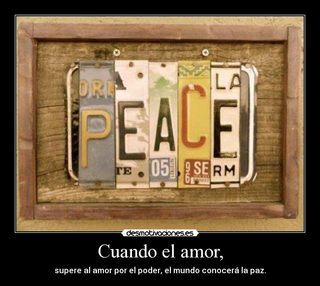 Cuando el amor, - supere al amor por el poder, el mundo conocerá la paz.