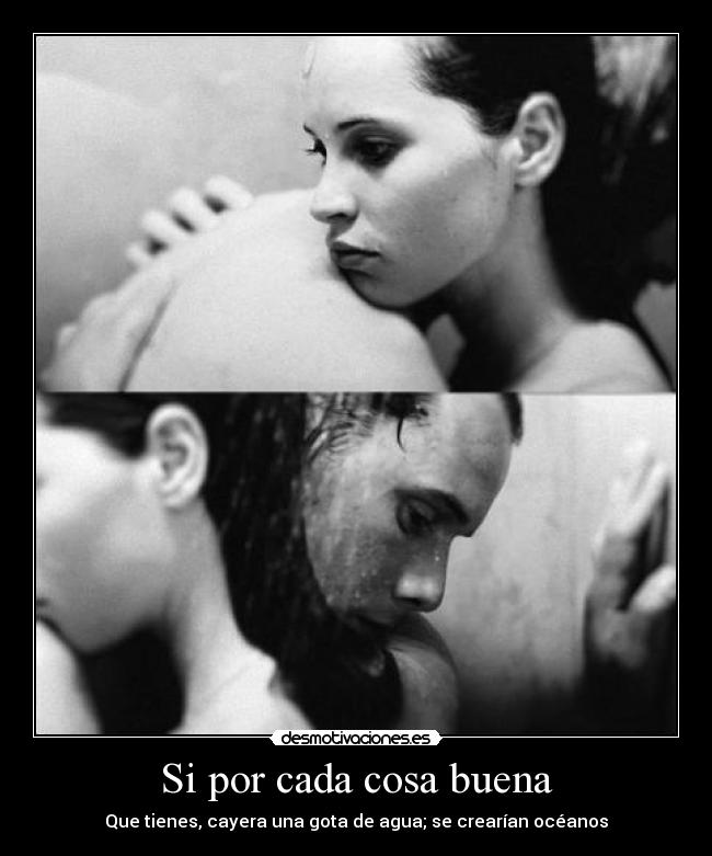 Si por cada cosa buena - Que tienes, cayera una gota de agua; se crearían océanos