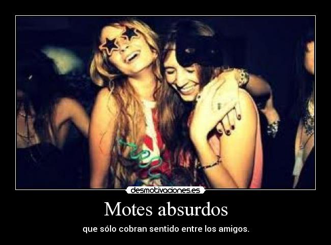 Motes absurdos - que sólo cobran sentido entre los amigos.