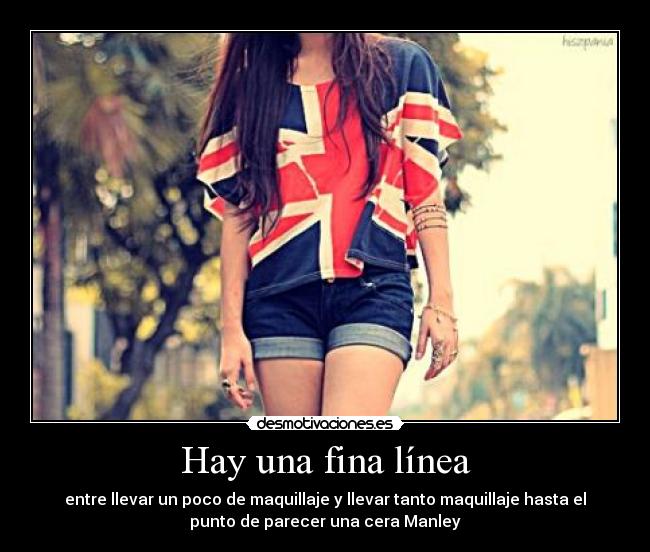 Hay una fina línea - entre llevar un poco de maquillaje y llevar tanto maquillaje hasta el
punto de parecer una cera Manley