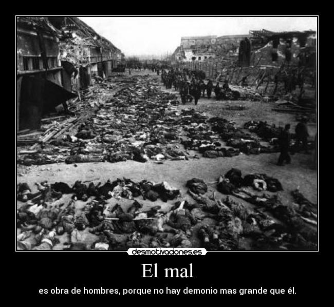 El mal - es obra de hombres, porque no hay demonio mas grande que él.