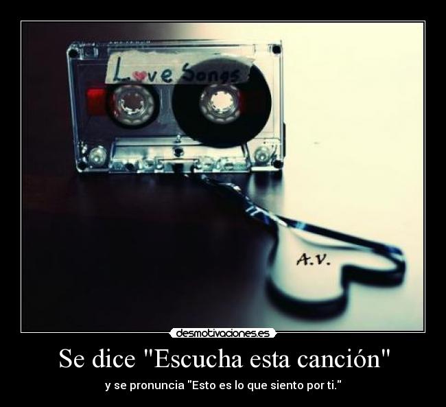 Se dice Escucha esta canción - y se pronuncia Esto es lo que siento por ti.