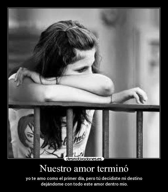 Nuestro amor terminó - yo te amo como el primer día, pero tú decidiste mi destino
dejándome con todo este amor dentro mio.