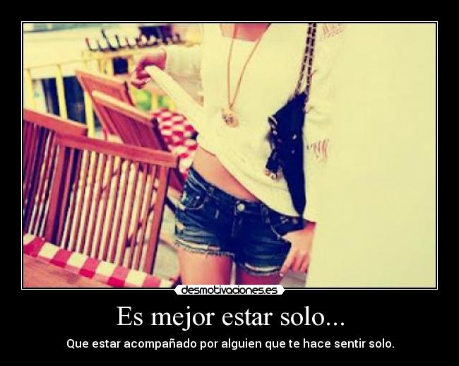Es mejor estar solo... - Que estar acompañado por alguien que te hace sentir solo.