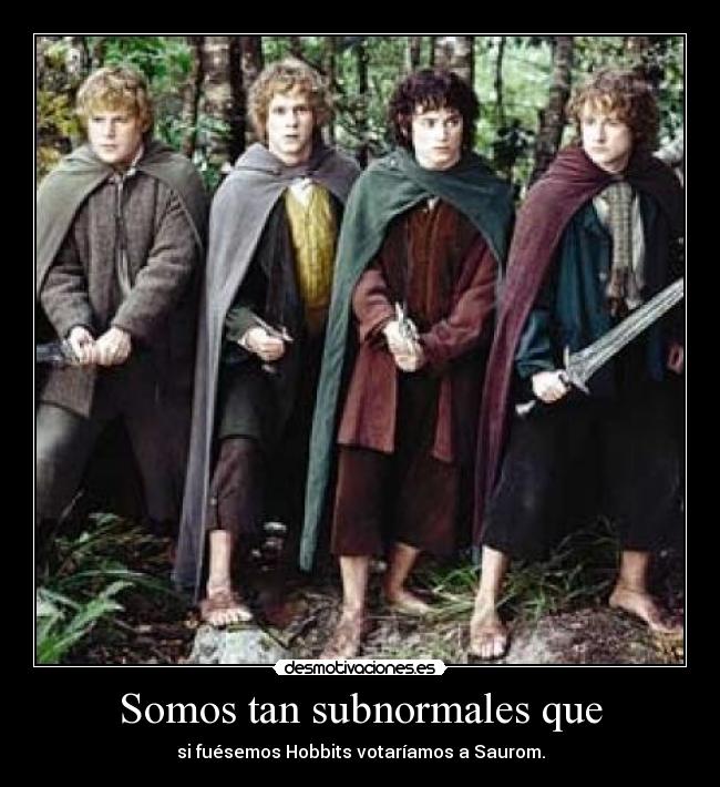 Somos tan subnormales que - si fuésemos Hobbits votaríamos a Saurom.